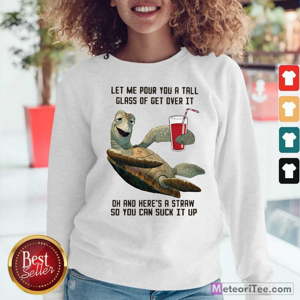 nice-turtles-let-me-pour-you-a-tall-glass-of-get-over-it-oh-and-heres-a-straw-so-you-can-suck-it-up-sweatshirt.jpg