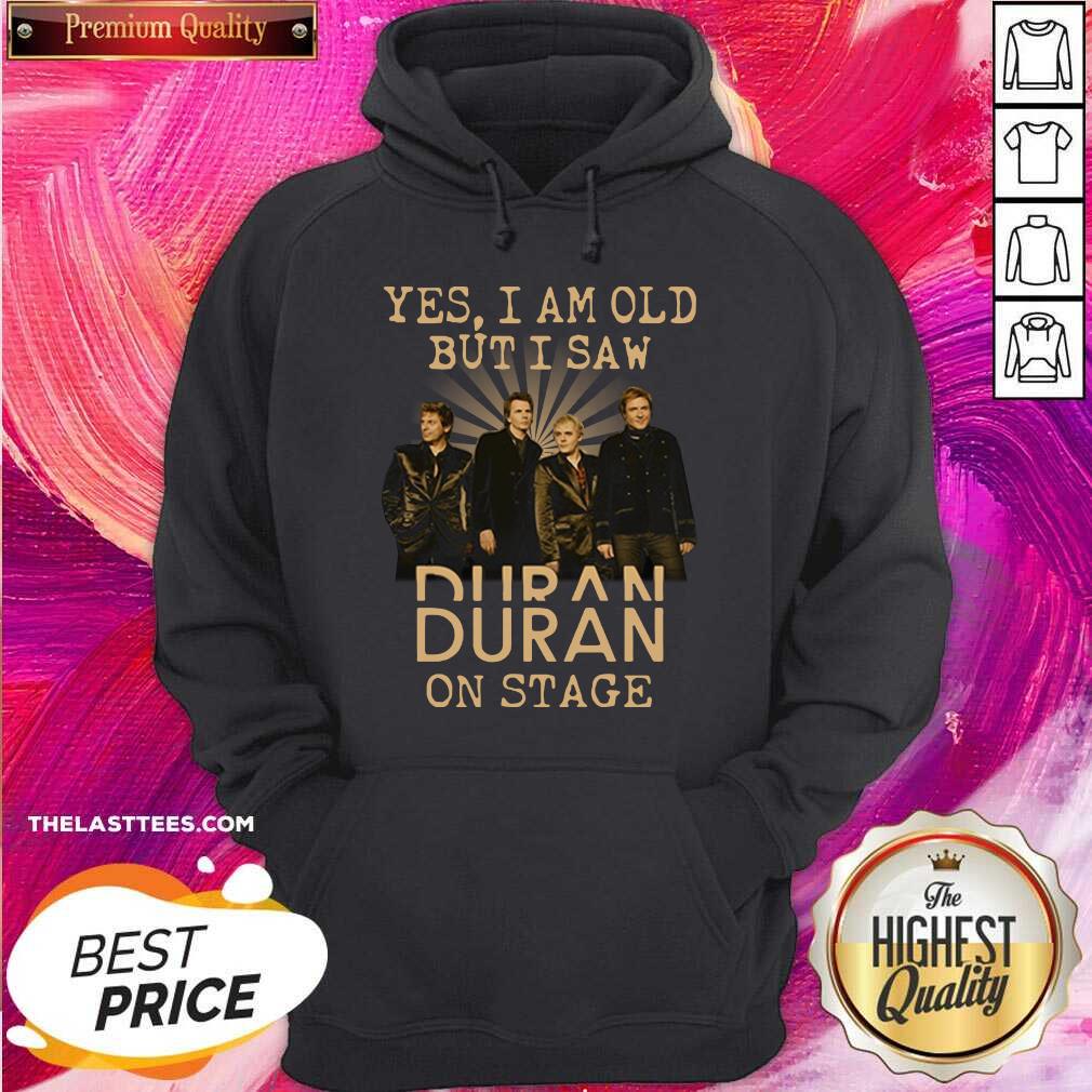 Nice Yes I Am Old But I Saw Duran On Stage Shirt
