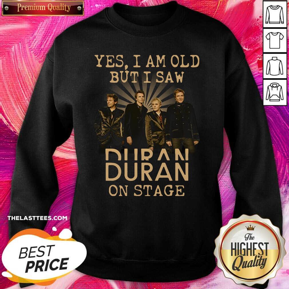 Nice Yes I Am Old But I Saw Duran On Stage Shirt