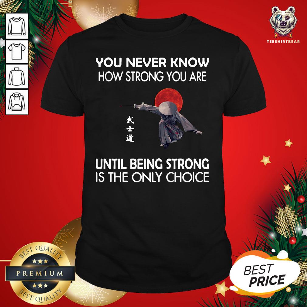 nice-you-never-know-how-strong-shirt.jpg
