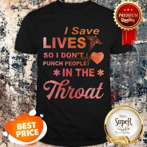 Nice I Save Lives So I Don’t Punch People In The Throat Shirt