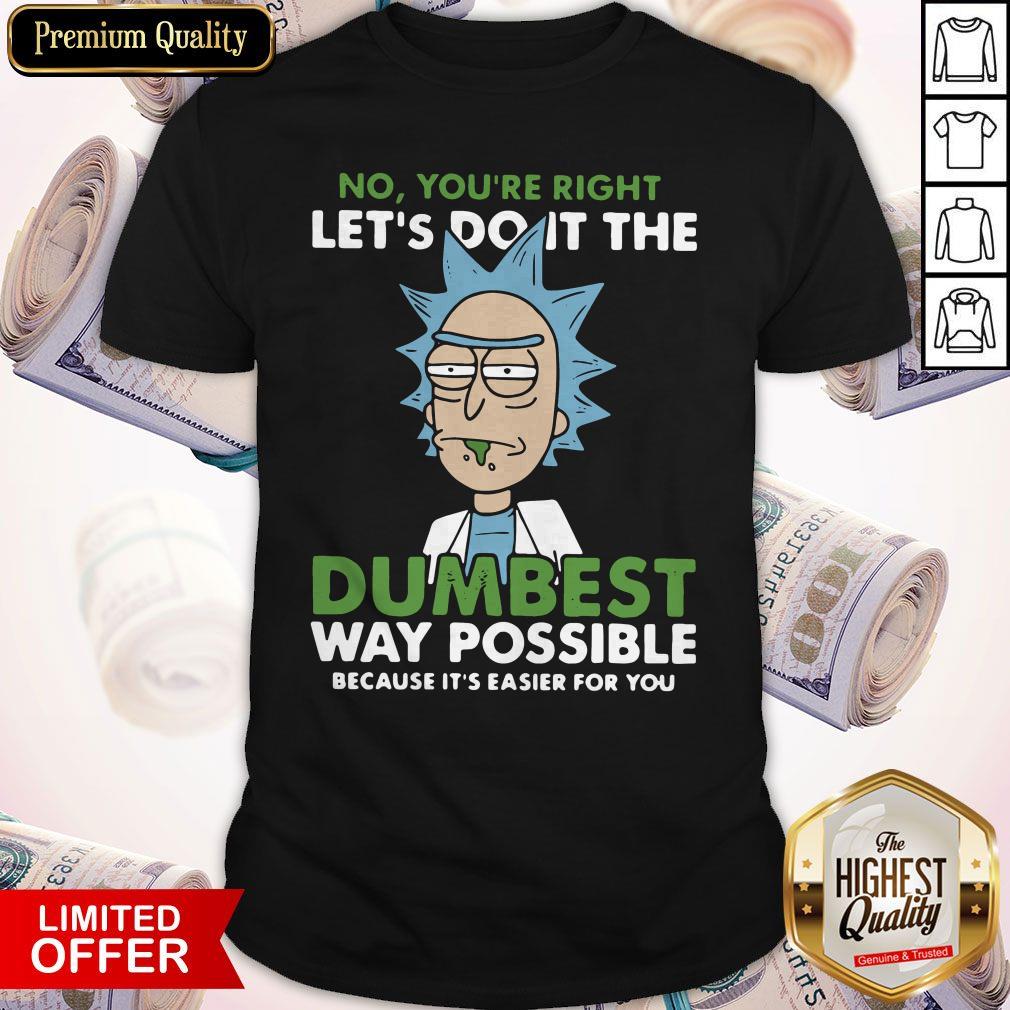 No,You're Right Let's Do It The DumBest Way Possible Shirts