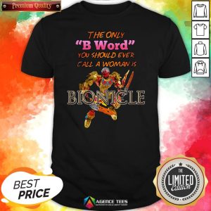 The Only B Word You Should Ever Call A Woman Is Bionicle Shirt