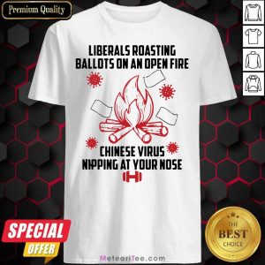 Hot Liberals Roasting Ballots On An Open Fire Chinese Virus Nipping At Your Nose Shirt