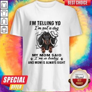 Dachshund I’m Telling You I’m Not A Dog My Mom Said I’m A Baby And Mom Is Always Right Shirt