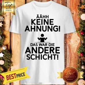 Aahh Keine Ahnung Das War Die Andere Schicht Shirt