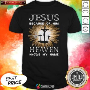 Funny Jesus Because Of Him Heaven Knows My Name Shirt