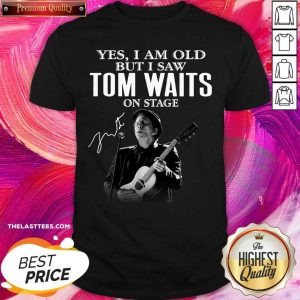 Nice Tom Waits Yes I’m Old But I Saw On Stage Signature 2021 Shirt