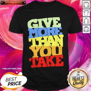 Premium Give More Than You Take Shirt
