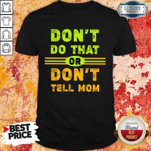 Don't Do That Or Don't Tell Mom Shirt