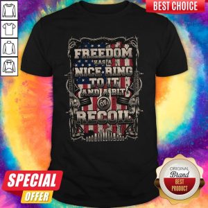 Nice Freedom Has A Nice Ring To It And A Bit Of Recoil Shirt