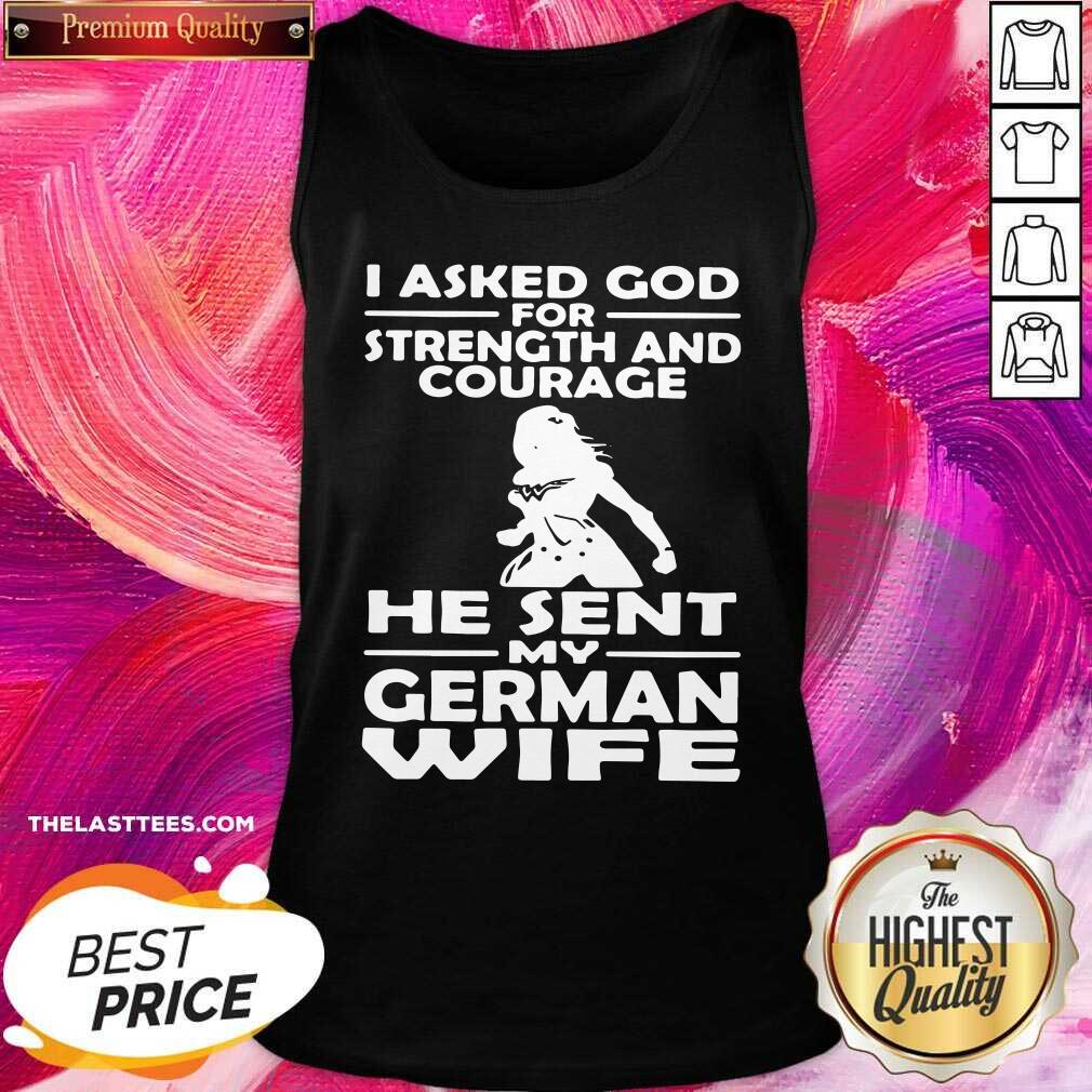 Official I Asked God For Strength And Courage He Sent My German Wife Shirt