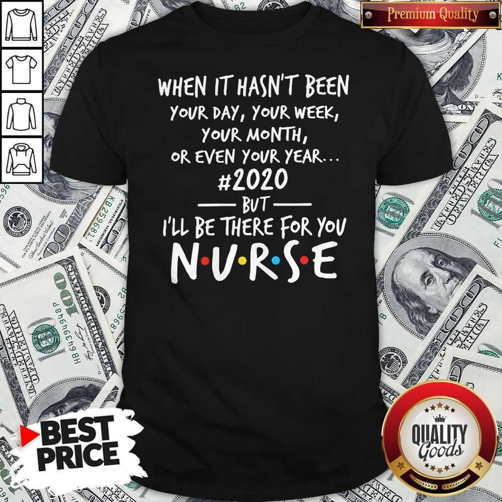 official-when-it-hasnt-been-your-day-your-week-your-month-or-even-your-year-2020-but-ill-be-there-for-you-nurse-shirt.jpg
