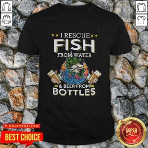 Top Fishing I Rescue Fish From Water And Beer From Bottles Shirt