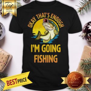 Funny Okay That’s Enough I’m Going Fishing Shirt