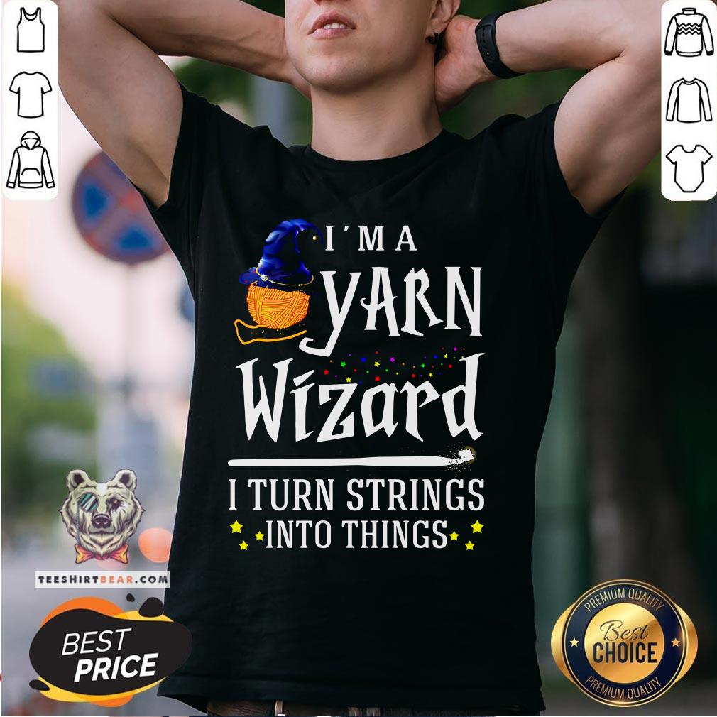 Original I’m A Yarn Wizard I Turn Strings Into Things Shirt
