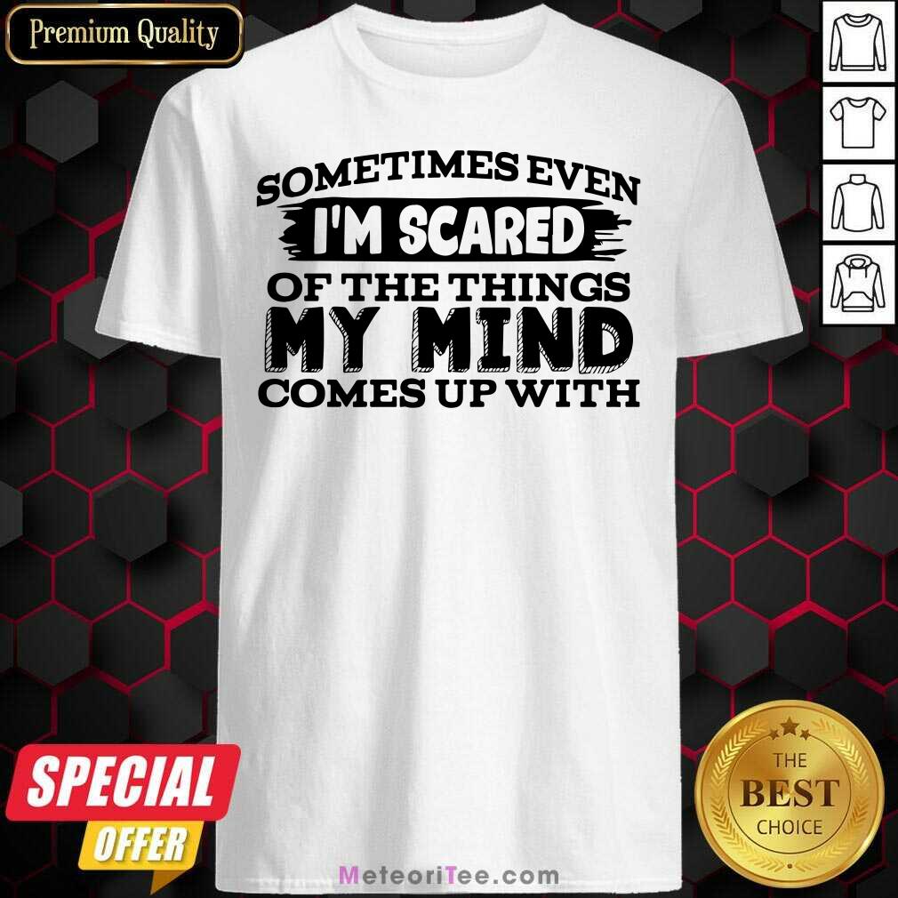 Original Sometimes Even I’m Scared Of The Things My Mind Comes Up With Shirt