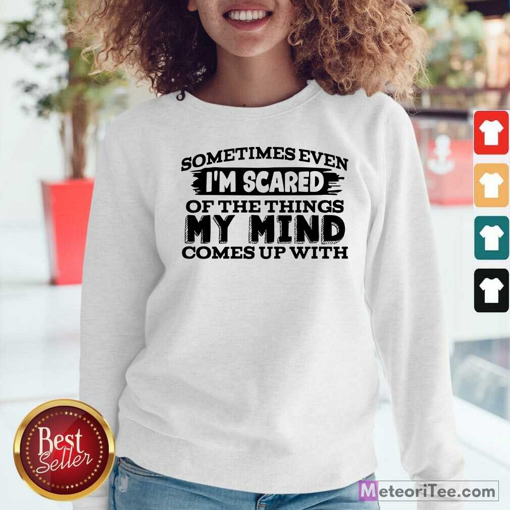 Original Sometimes Even I’m Scared Of The Things My Mind Comes Up With Shirt