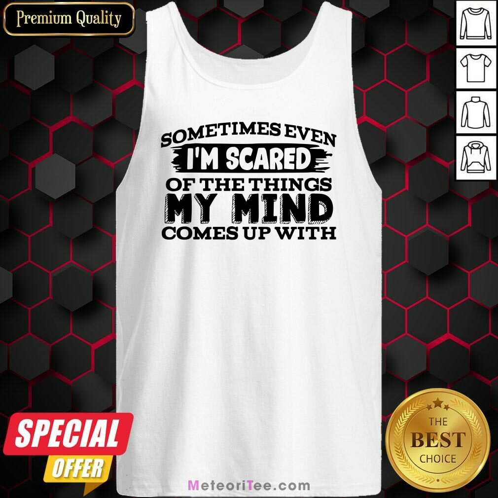 Original Sometimes Even I’m Scared Of The Things My Mind Comes Up With Shirt