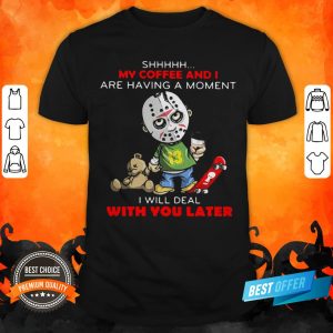 Halloween Michael Myers Shhh My Coffee And I Are Having A Moment I Will Deal With You Later Shirt