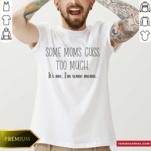 Some Moms Cuss Too Much It's Me I'm Some Moms Shirt