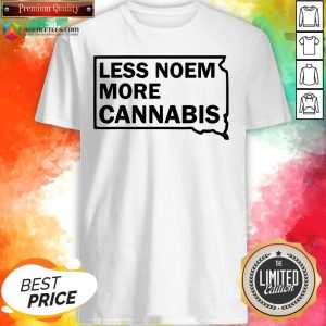 Good Less Noem More Cannabis Quote Shirt