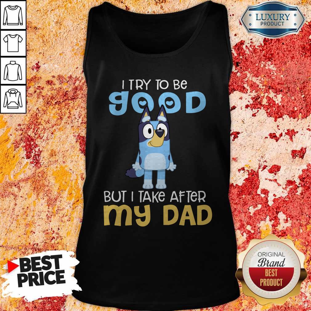 Perfect Bluey I Try To Be Good But I Take After My Dad Shirt