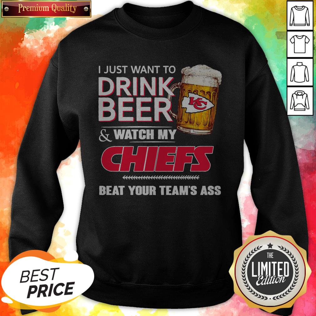 perfect-i-just-want-to-drink-beer-watch-my-chiefs-beat-your-teams-ass-sweatshirt.jpg