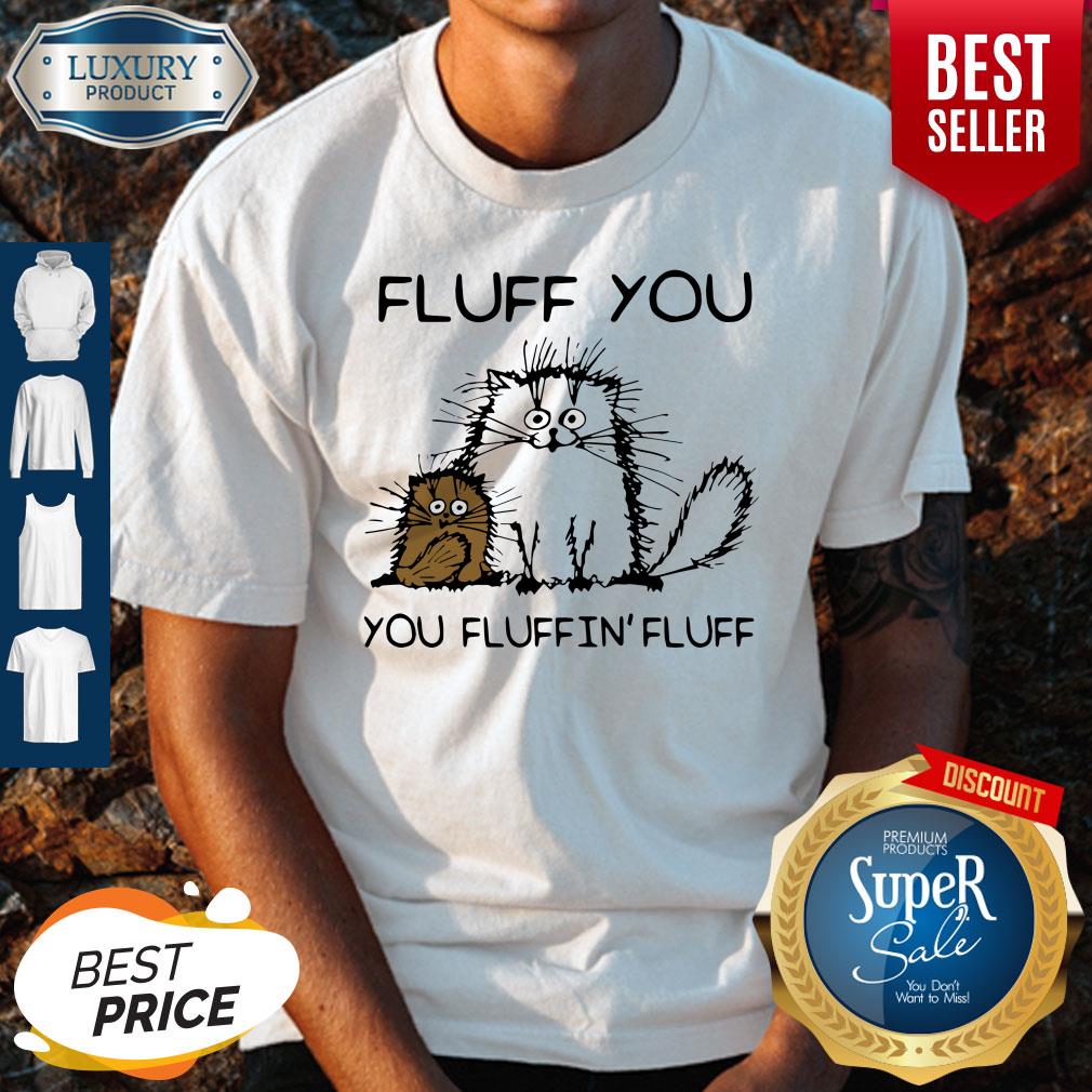 Premium Fluff You You Fluffin’fluff Funny Cats Shirt