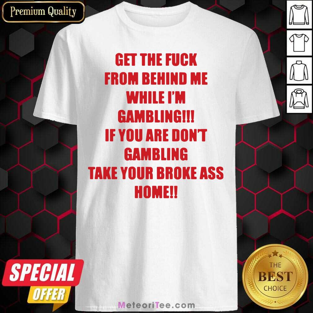 Premium Get The Fuck From Behind Me While I Am Gambling Shirt