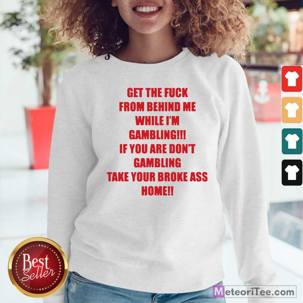 Premium Get The Fuck From Behind Me While I Am Gambling Shirt