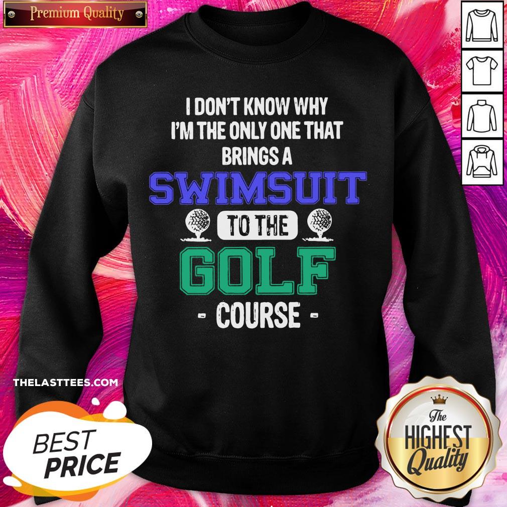 premium-i-dont-know-why-im-the-only-one-that-brings-a-swimsuit-to-the-golf-course-sweatshirt.jpg