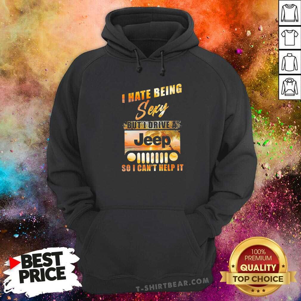Premium I Hate Being Sexy But I Drive A Jeep So I Can Not Help It Shirt