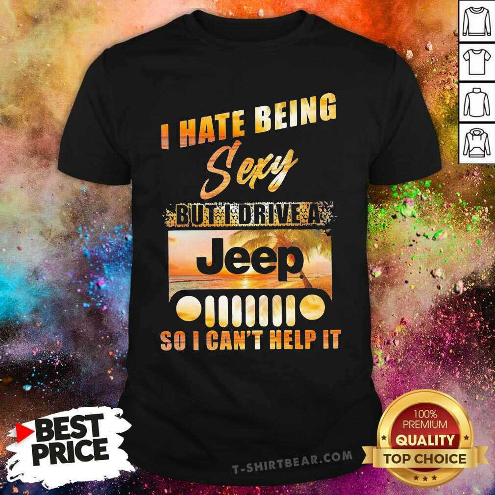 Premium I Hate Being Sexy But I Drive A Jeep So I Can Not Help It Shirt