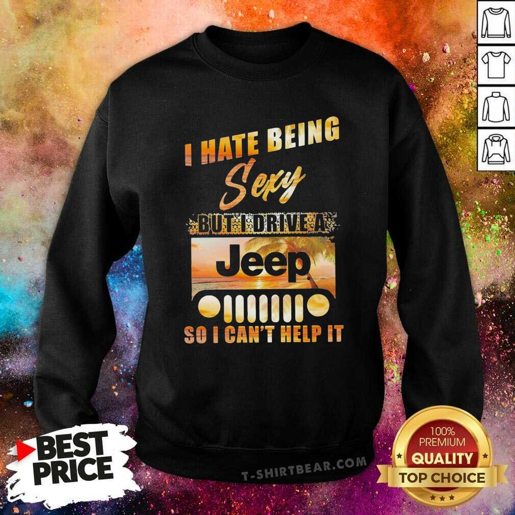 Premium I Hate Being Sexy But I Drive A Jeep So I Can Not Help It Shirt
