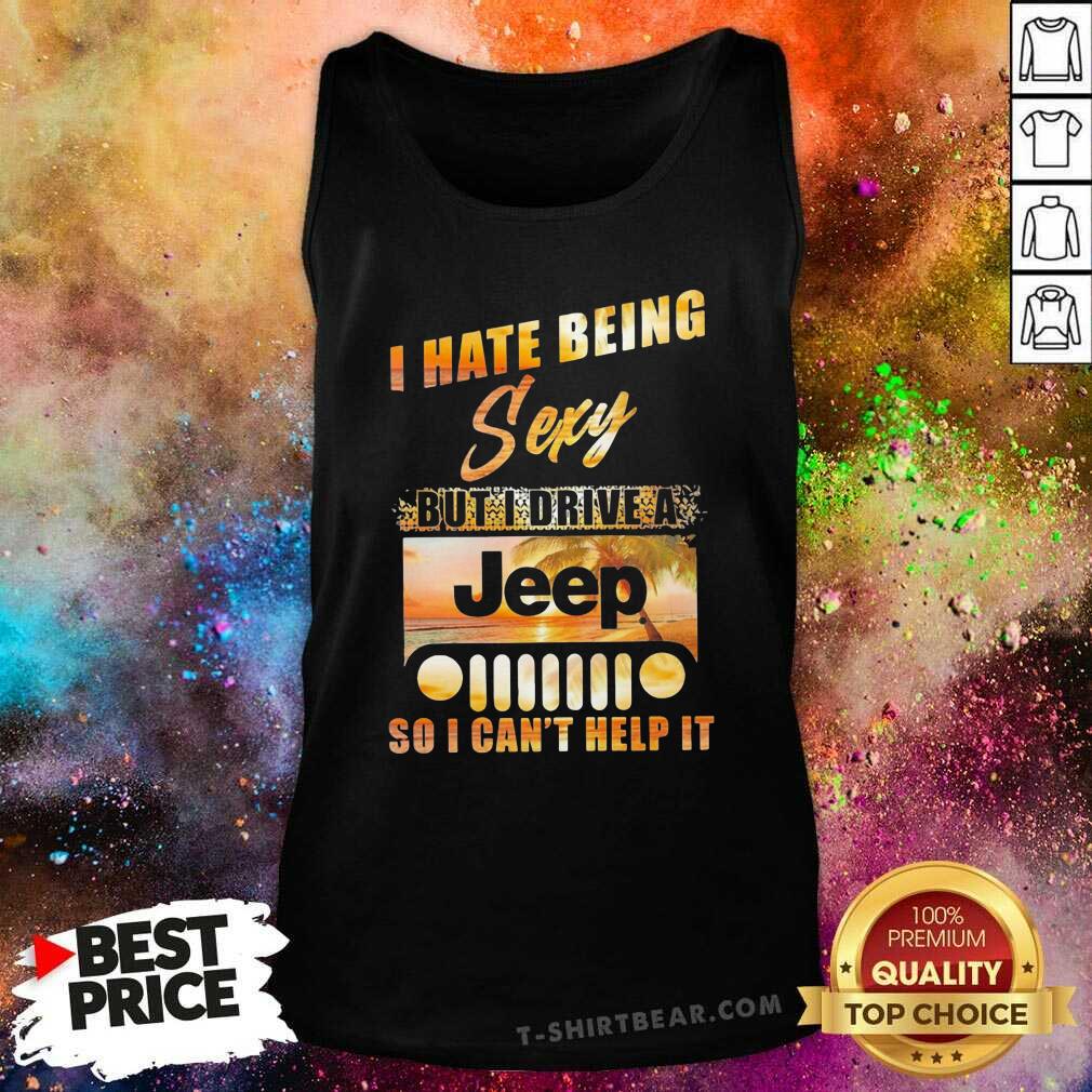 Premium I Hate Being Sexy But I Drive A Jeep So I Can Not Help It Shirt