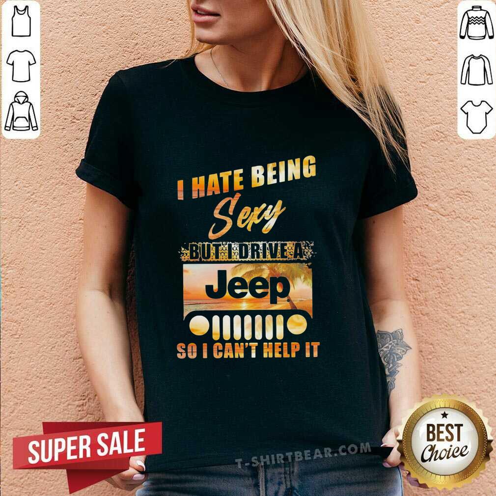 Premium I Hate Being Sexy But I Drive A Jeep So I Can Not Help It Shirt