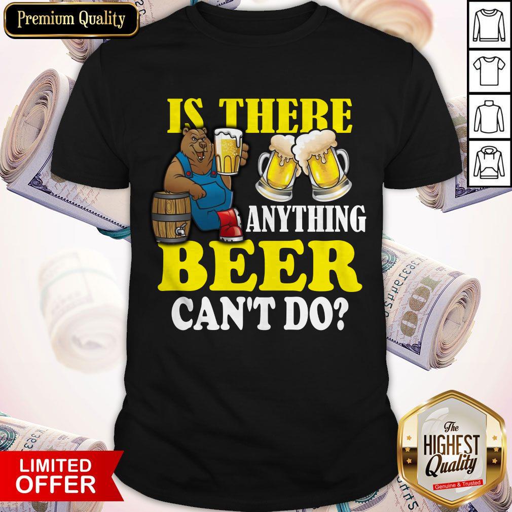 Premium Is There Anything Beer Can’t Do Shirt