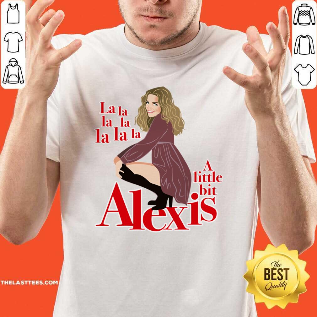 Pretty A Little Bit Alexis La La La La Funny Shirt