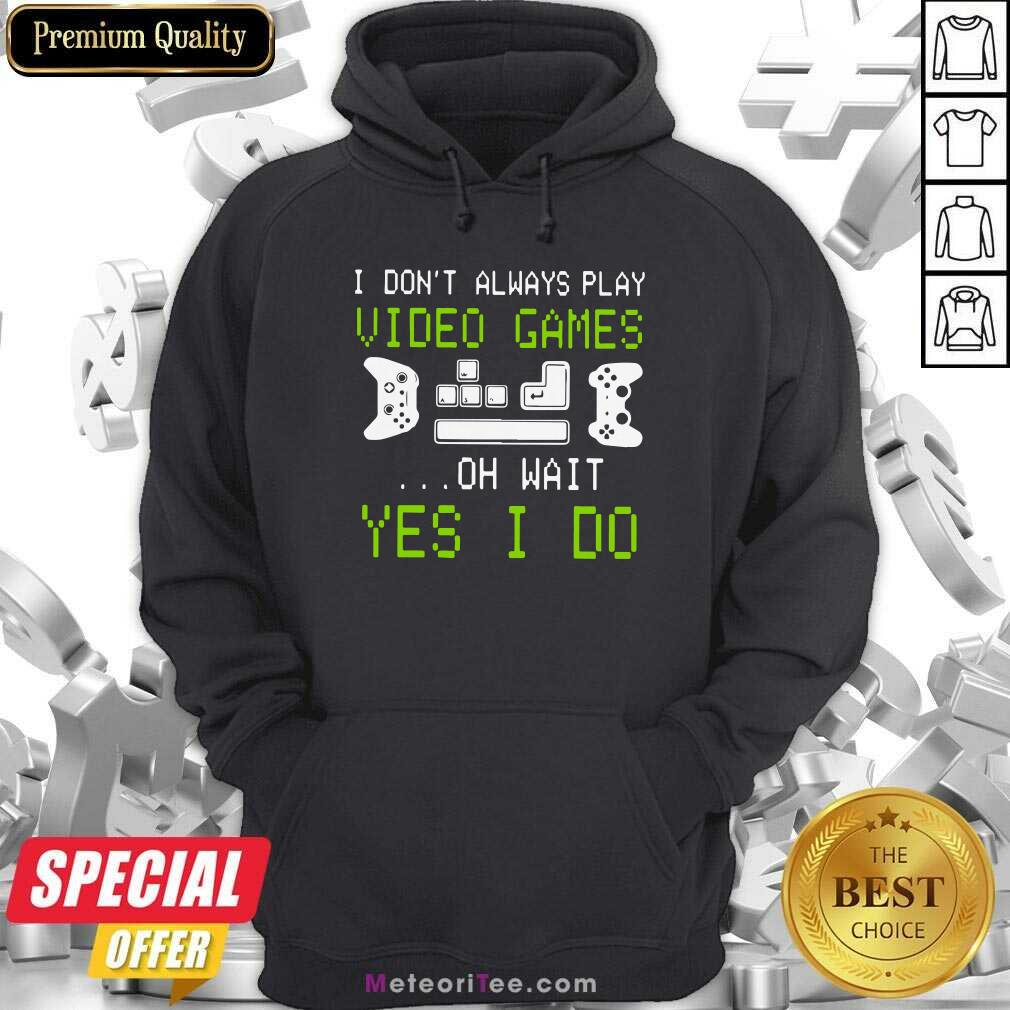 Pretty I Don’t Always Play Video Games On Wait Yes I Do Shirt