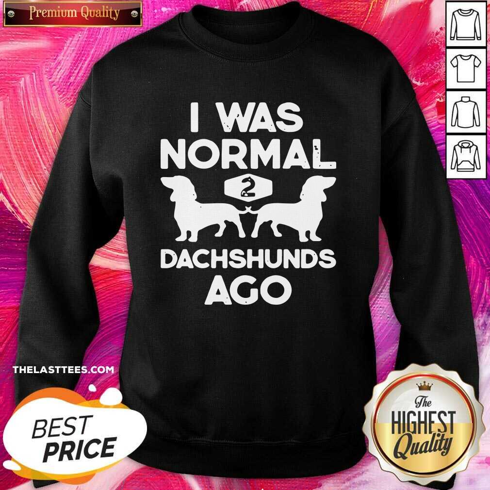 Pretty I Was Normal 2 Dachshunds Ago Shirt