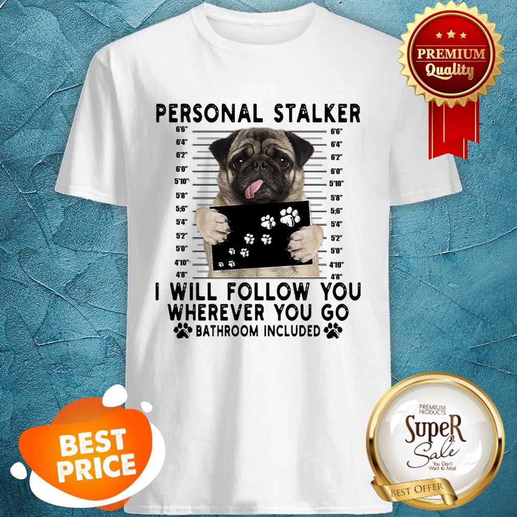 Pug Personal Stalker I Will Follow You Wherever Bathroom Included Shirt