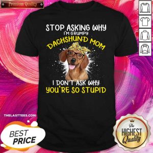 Cute Stop Asking Why I’m Grumpy Dachshund Mom I Don’t Ask Why You’re So Stupid Shirt