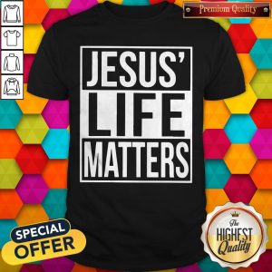 Top Jesus’ Life Matters Shirt