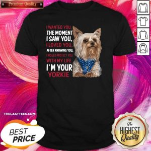 Cute Yorkie I Wanted You The Moment I Saw You I Loved You After Knowing You Shirt