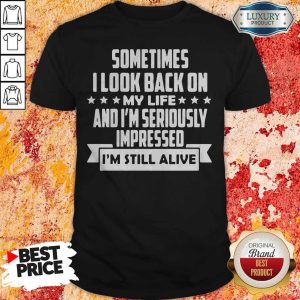 Sometimes I LooK Back On My Life And Im Seriously Impressed Im Still Alive Star Shirt
