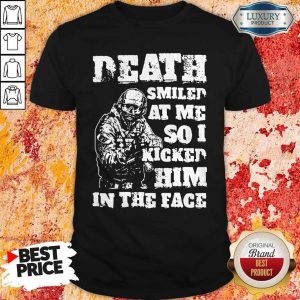 Death Smiled At Me So I Kicked Him In The Face Shirt
