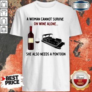 A Woman Cannot Survive On Wine Alone She Also Needs A Pontoon Shirt