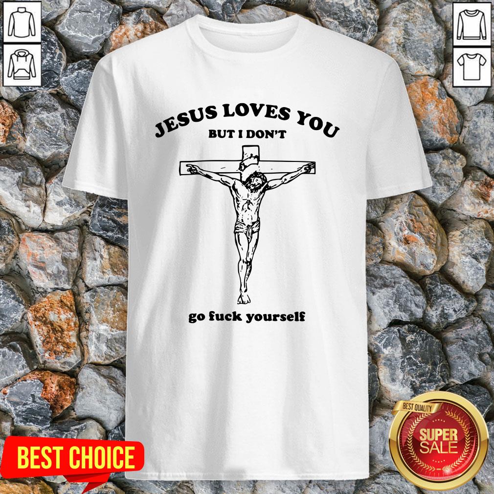 Rip Jesus Loves You But I Don’t Go Fuck Yourself Shirt