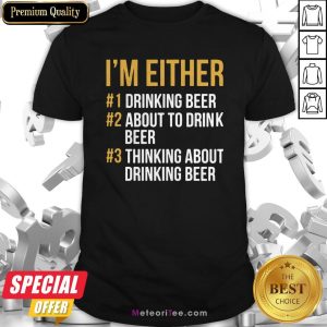 I’m Either Drink Beer About To Drink Beer Thinking About Drink Beer Shirt